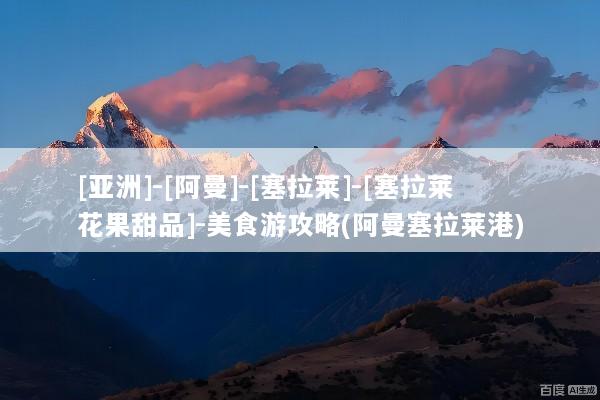 [亚洲]-[阿曼]-[塞拉莱]-[塞拉莱花果甜品]-美食游攻略(阿曼塞拉莱港)