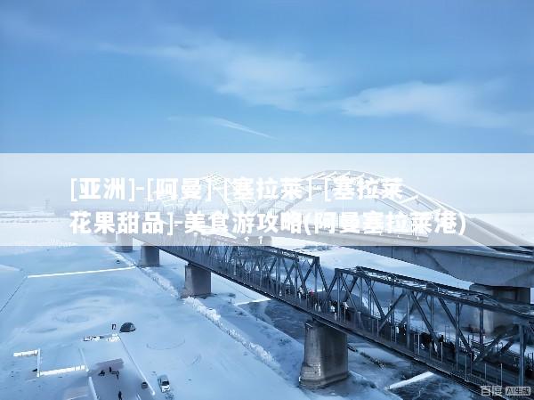 [亚洲]-[阿曼]-[塞拉莱]-[塞拉莱花果甜品]-美食游攻略(阿曼塞拉莱港)