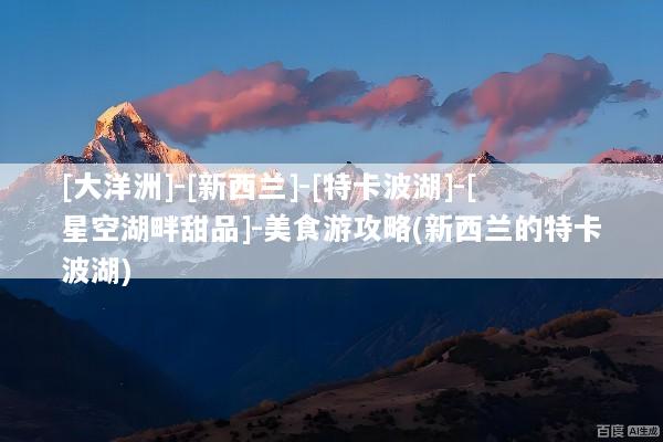 [大洋洲]-[新西兰]-[特卡波湖]-[星空湖畔甜品]-美食游攻略(新西兰的特卡波湖)