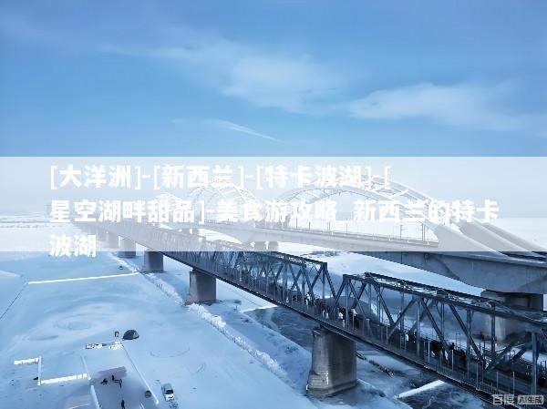 [大洋洲]-[新西兰]-[特卡波湖]-[星空湖畔甜品]-美食游攻略_新西兰的特卡波湖