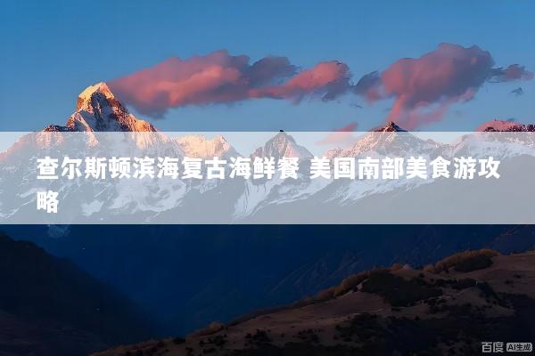 查尔斯顿滨海复古海鲜餐 美国南部美食游攻略