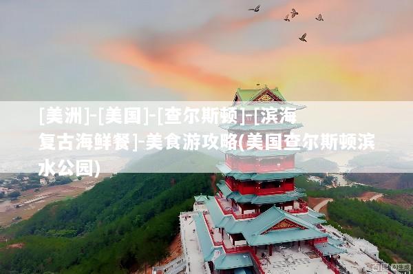[美洲]-[美国]-[查尔斯顿]-[滨海复古海鲜餐]-美食游攻略(美国查尔斯顿滨水公园)