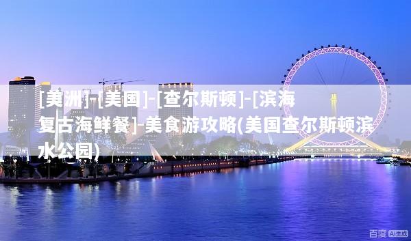 [美洲]-[美国]-[查尔斯顿]-[滨海复古海鲜餐]-美食游攻略(美国查尔斯顿滨水公园)