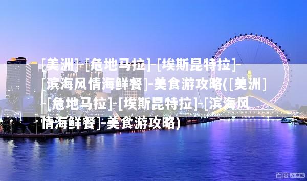 [美洲]-[危地马拉]-[埃斯昆特拉]-[滨海风情海鲜餐]-美食游攻略([美洲]-[危地马拉]-[埃斯昆特拉]-[滨海风情海鲜餐]-美食游攻略)