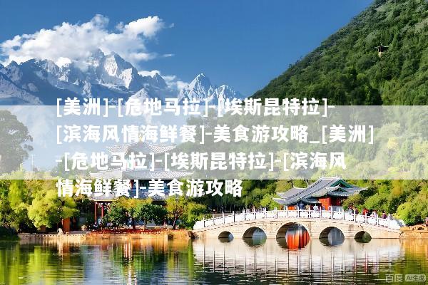 [美洲]-[危地马拉]-[埃斯昆特拉]-[滨海风情海鲜餐]-美食游攻略_[美洲]-[危地马拉]-[埃斯昆特拉]-[滨海风情海鲜餐]-美食游攻略