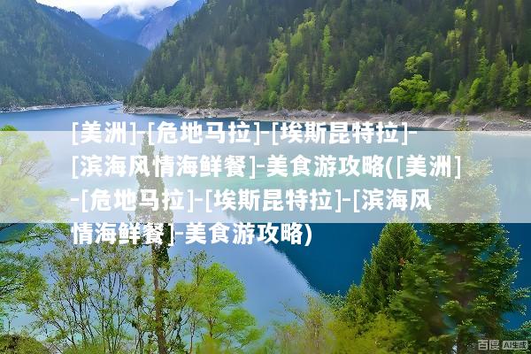 [美洲]-[危地马拉]-[埃斯昆特拉]-[滨海风情海鲜餐]-美食游攻略([美洲]-[危地马拉]-[埃斯昆特拉]-[滨海风情海鲜餐]-美食游攻略)