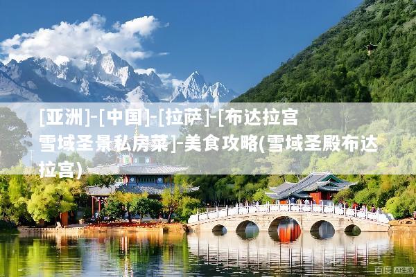 [亚洲]-[中国]-[拉萨]-[布达拉宫雪域圣景私房菜]-美食攻略(雪域圣殿布达拉宫)