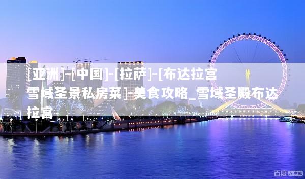 [亚洲]-[中国]-[拉萨]-[布达拉宫雪域圣景私房菜]-美食攻略_雪域圣殿布达拉宫