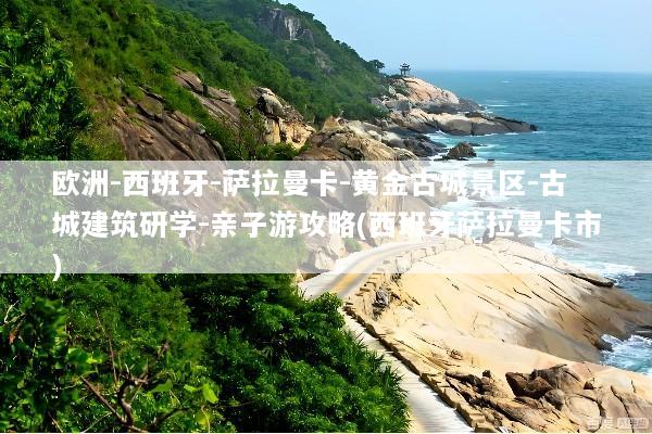 欧洲-西班牙-萨拉曼卡-黄金古城景区-古城建筑研学-亲子游攻略(西班牙萨拉曼卡市)