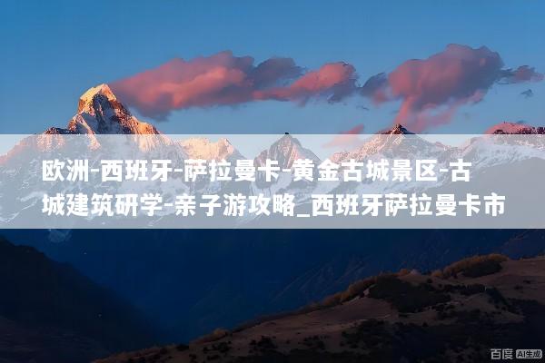 欧洲-西班牙-萨拉曼卡-黄金古城景区-古城建筑研学-亲子游攻略_西班牙萨拉曼卡市