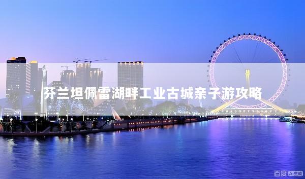 芬兰坦佩雷湖畔工业古城亲子游攻略