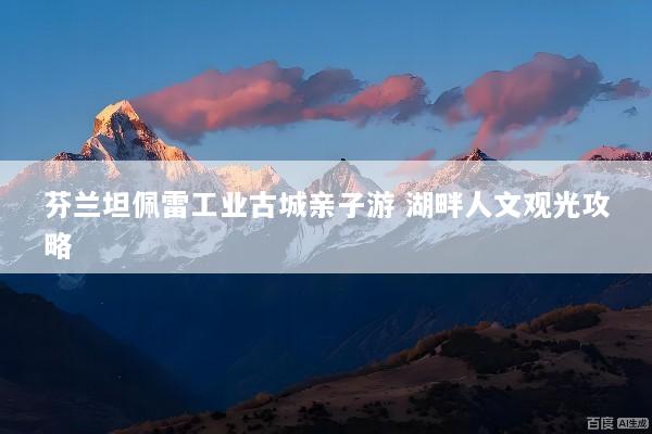 芬兰坦佩雷工业古城亲子游 湖畔人文观光攻略