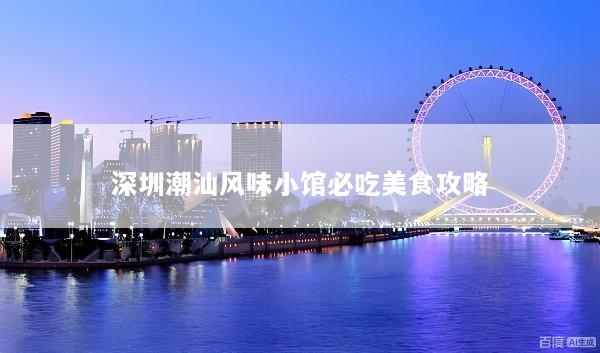深圳潮汕风味小馆必吃美食攻略