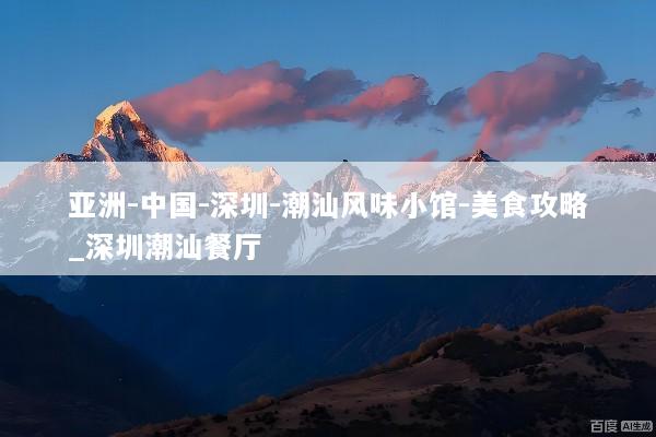 亚洲-中国-深圳-潮汕风味小馆-美食攻略_深圳潮汕餐厅