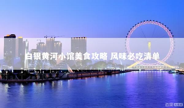 白银黄河小馆美食攻略 风味必吃清单