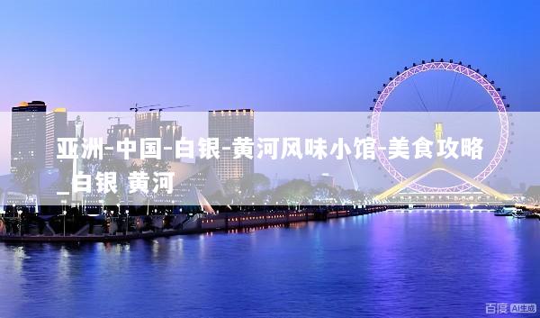 亚洲-中国-白银-黄河风味小馆-美食攻略_白银 黄河